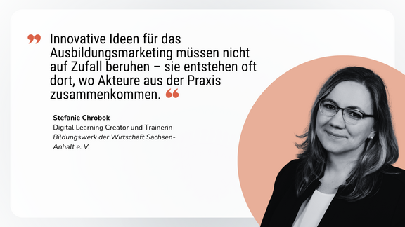 Statement der Autorin Steffi Chrobock: Innovative Ideen für das Ausbildungsmarketing müssen nicht auf Zufall beruhen – sie entstehen oft dort, wo Akteure aus der Praxis zusammenkommen.